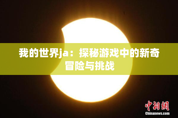 我的世界ja：探秘游戏中的新奇冒险与挑战