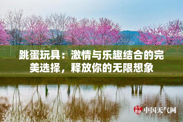跳蛋玩具：激情与乐趣结合的完美选择，释放你的无限想象