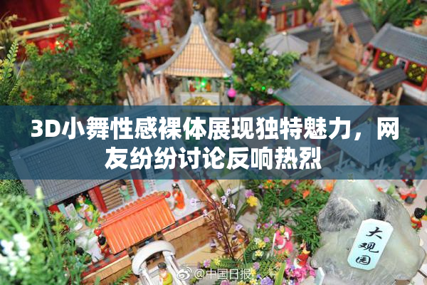 3D小舞性感裸体展现独特魅力，网友纷纷讨论反响热烈