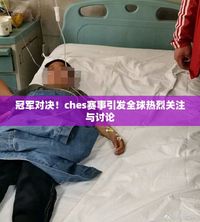 冠军对决！ches赛事引发全球热烈关注与讨论