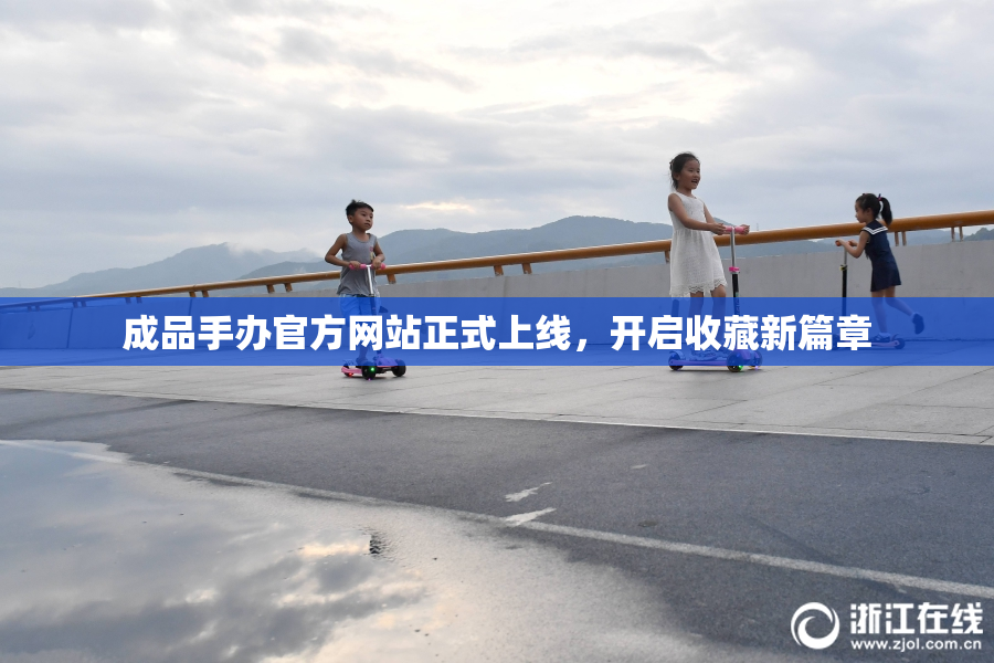 成品手办官方网站正式上线，开启收藏新篇章