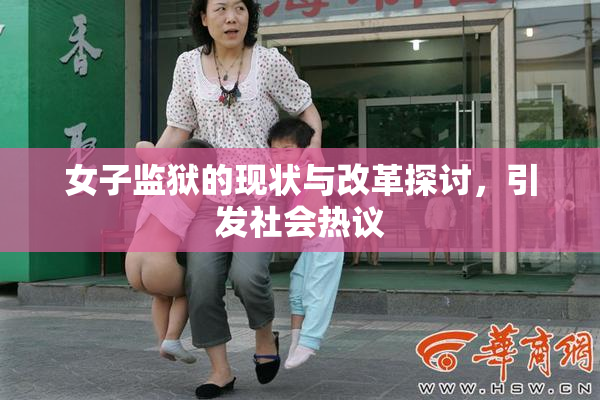 女子监狱的现状与改革探讨，引发社会热议