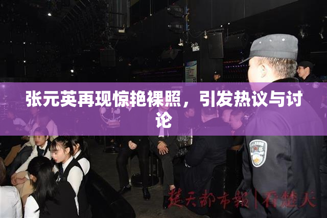 张元英再现惊艳裸照，引发热议与讨论