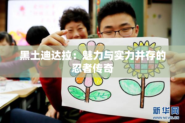 黑土迪达拉：魅力与实力并存的忍者传奇