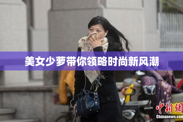 美女少萝带你领略时尚新风潮