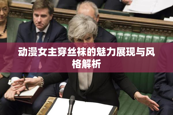 动漫女主穿丝袜的魅力展现与风格解析