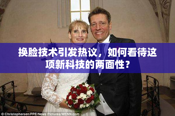 换脸技术引发热议，如何看待这项新科技的两面性？