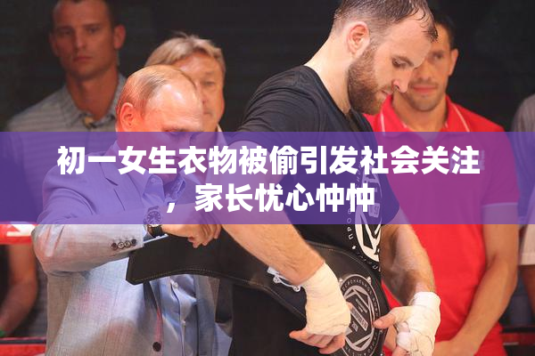 初一女生衣物被偷引发社会关注，家长忧心忡忡