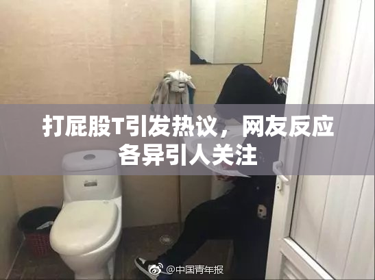 打屁股T引发热议，网友反应各异引人关注