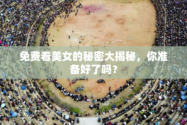 免费看美女的秘密大揭秘，你准备好了吗？