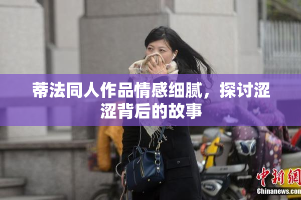 蒂法同人作品情感细腻，探讨涩涩背后的故事