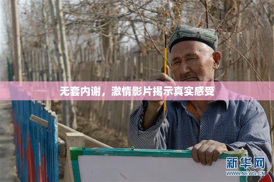 无套内谢，激情影片揭示真实感受