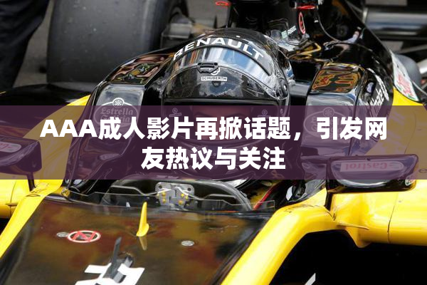 AAA成人影片再掀话题，引发网友热议与关注