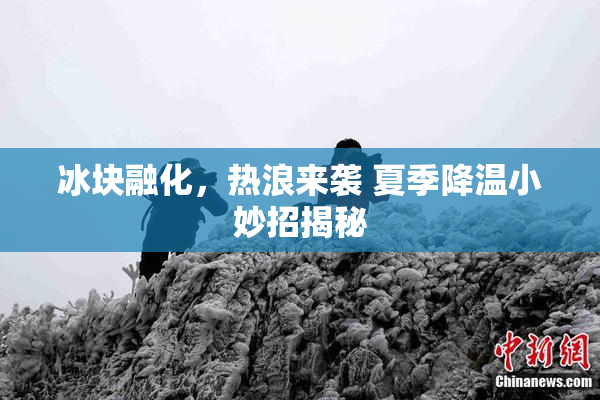 冰块融化，热浪来袭 夏季降温小妙招揭秘