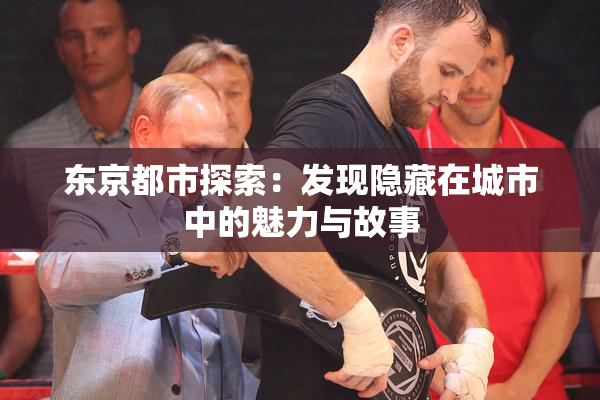 东京都市探索：发现隐藏在城市中的魅力与故事