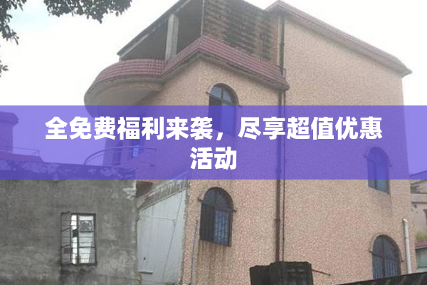 全免费福利来袭，尽享超值优惠活动