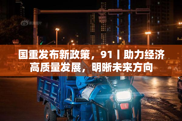 国重发布新政策，91丨助力经济高质量发展，明晰未来方向