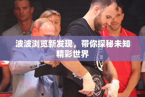 波波浏览新发现，带你探秘未知精彩世界