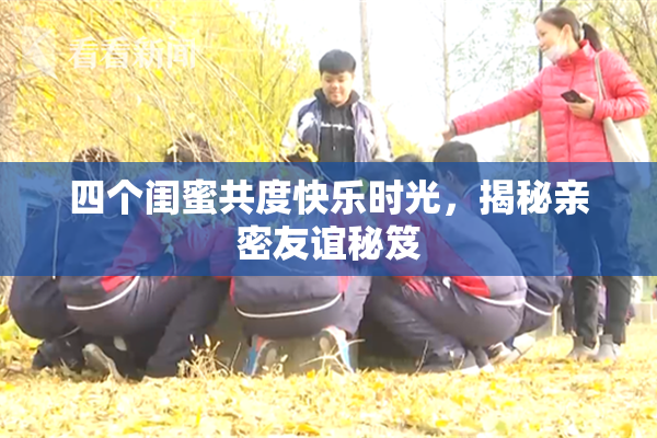 四个闺蜜共度快乐时光，揭秘亲密友谊秘笈