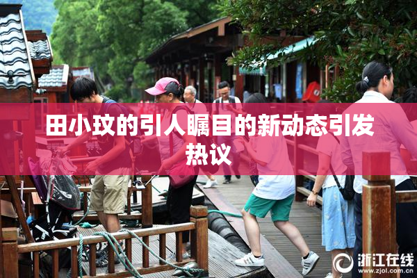 田小玟的引人瞩目的新动态引发热议