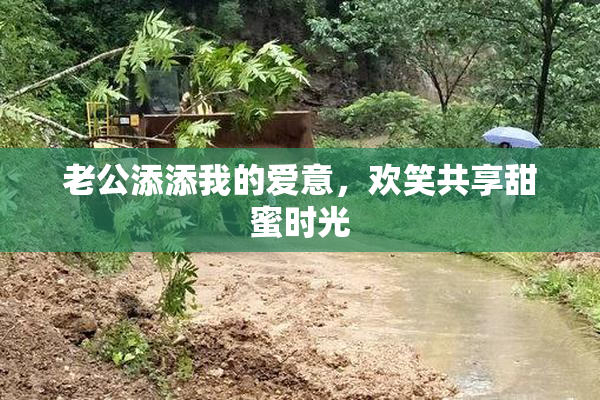 老公添添我的爱意，欢笑共享甜蜜时光