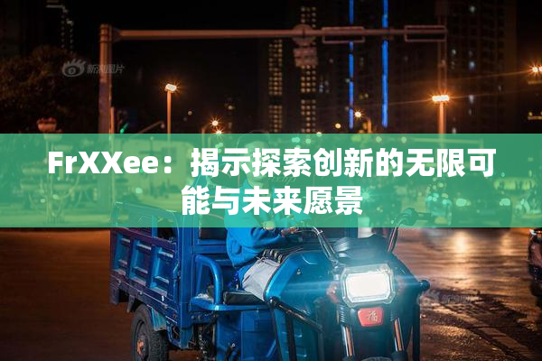 FrXXee：揭示探索创新的无限可能与未来愿景