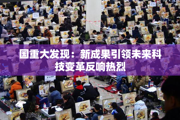 国重大发现：新成果引领未来科技变革反响热烈