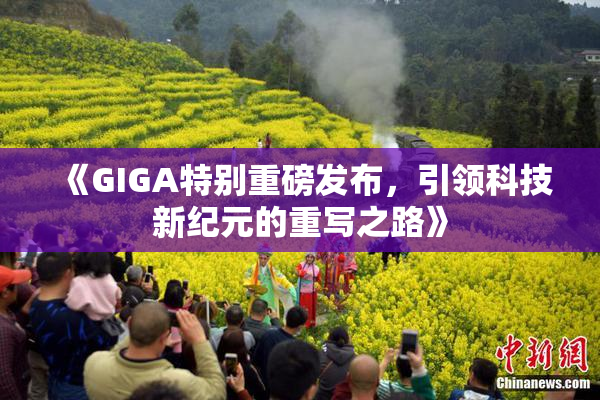 《GIGA特别重磅发布，引领科技新纪元的重写之路》