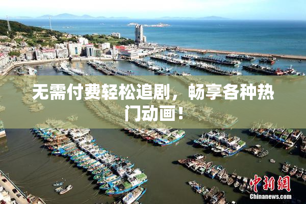 无需付费轻松追剧，畅享各种热门动画！