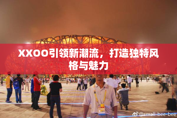 XXOO引领新潮流，打造独特风格与魅力