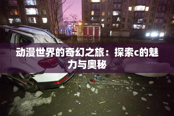 动漫世界的奇幻之旅：探索c的魅力与奥秘