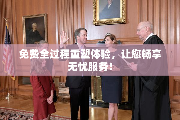 免费全过程重塑体验，让您畅享无忧服务！
