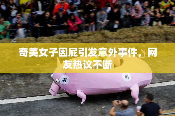 奇美女子因屁引发意外事件，网友热议不断