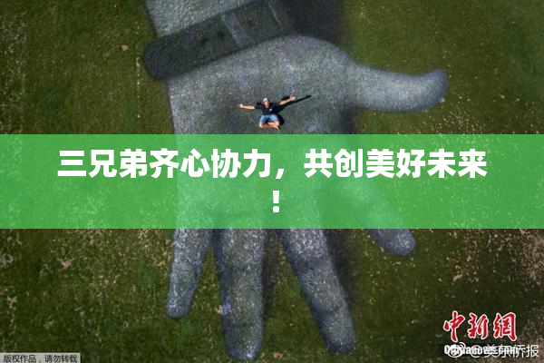三兄弟齐心协力，共创美好未来！