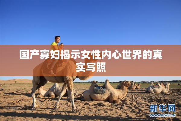 国产寡妇揭示女性内心世界的真实写照