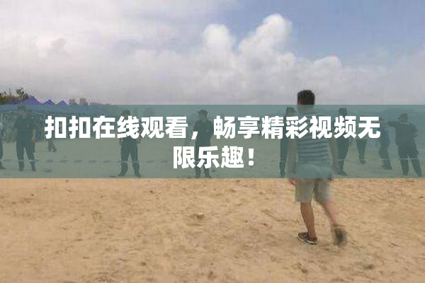 扣扣在线观看，畅享精彩视频无限乐趣！