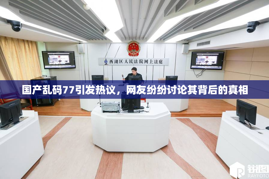 国产乱码77引发热议，网友纷纷讨论其背后的真相
