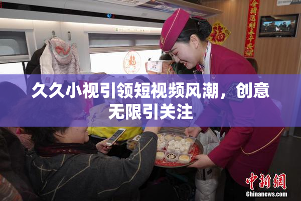 久久小视引领短视频风潮，创意无限引关注