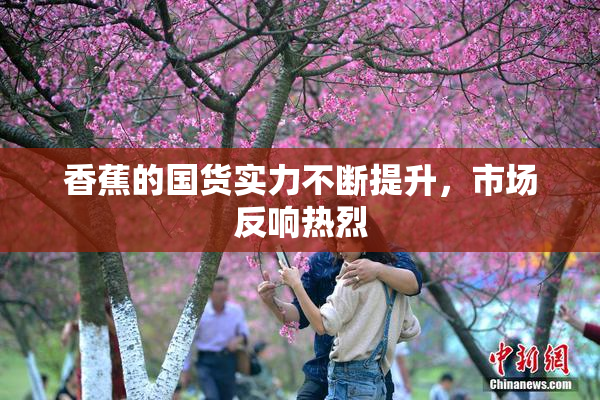 香蕉的国货实力不断提升，市场反响热烈