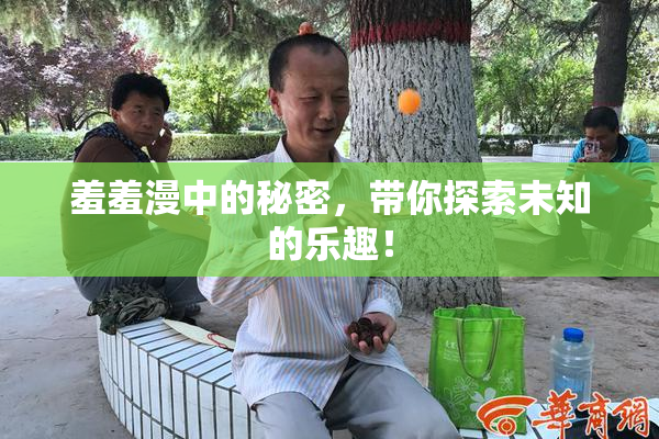 羞羞漫中的秘密，带你探索未知的乐趣！