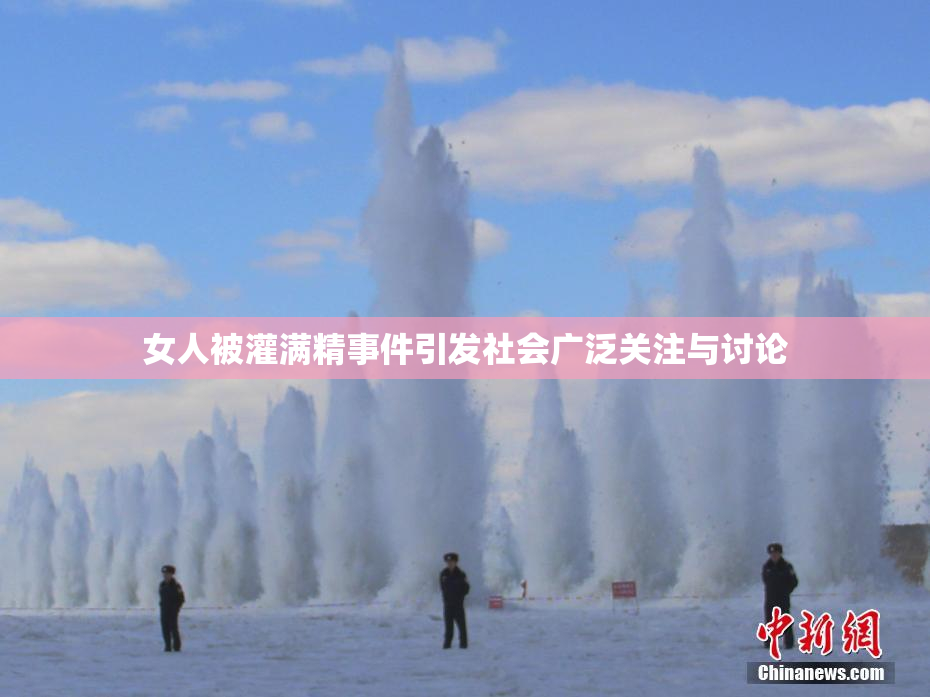 女人被灌满精事件引发社会广泛关注与讨论