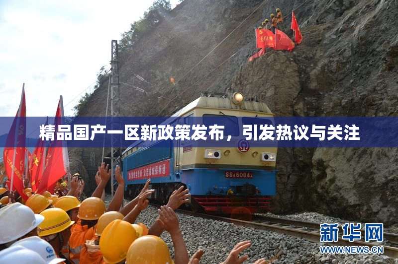 精品国产一区新政策发布，引发热议与关注