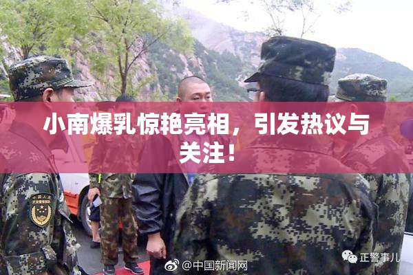 小南爆乳惊艳亮相，引发热议与关注！