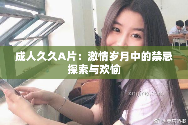 成人久久A片：激情岁月中的禁忌探索与欢愉
