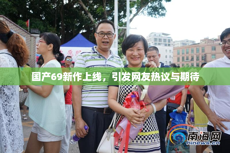 国产69新作上线，引发网友热议与期待