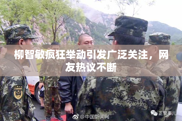 柳智敏疯狂举动引发广泛关注，网友热议不断