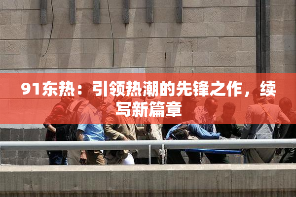 91东热：引领热潮的先锋之作，续写新篇章