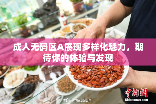 成人无码区A展现多样化魅力，期待你的体验与发现