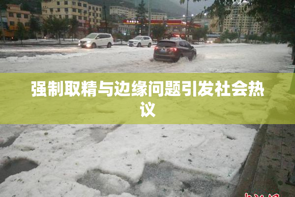 强制取精与边缘问题引发社会热议