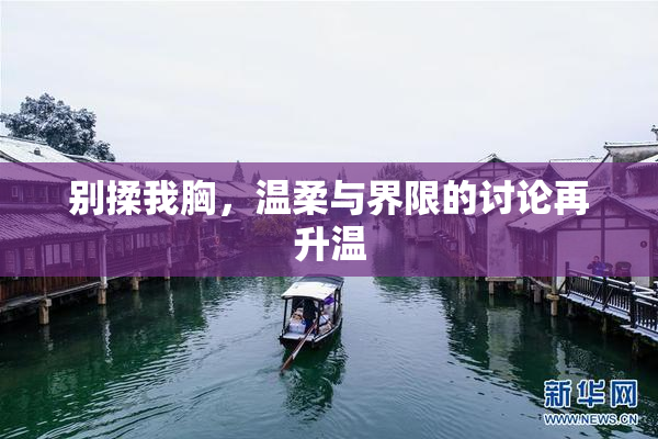 别揉我胸，温柔与界限的讨论再升温